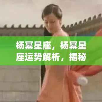 杨幂星座运势解析,荧幕之星的天象秘密探索
