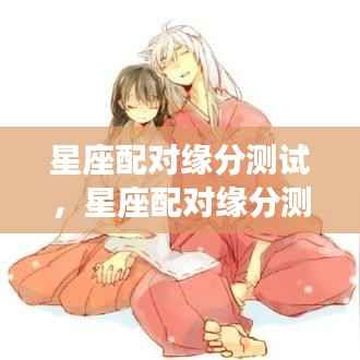 揭秘星座配对缘分,寻找你的最佳星座伴侣测试!