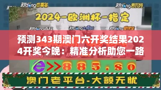 预测343期澳门六开奖结果2024开奖今晚:精准分析助您一路高歌