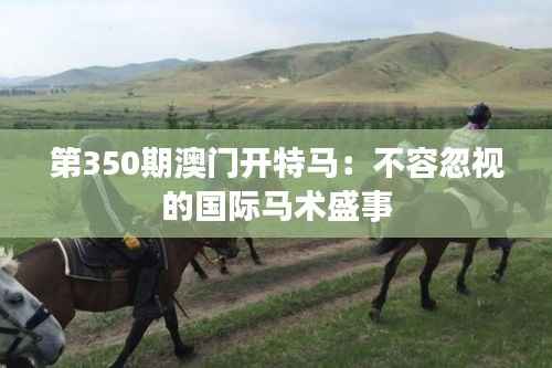 第350期澳门开特马:不容忽视的国际马术盛事