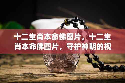 十二生肖本命佛图片,守护神明的视觉盛宴