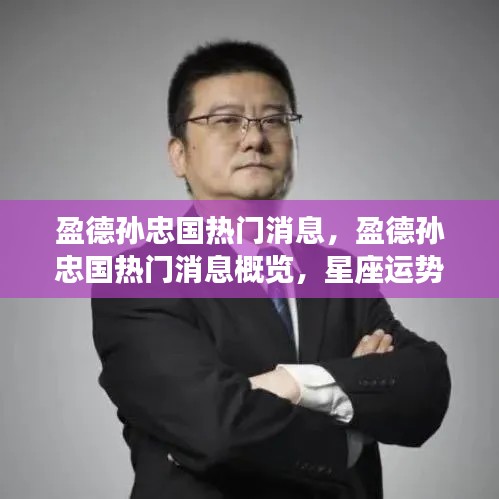 盈德孙忠国热门消息揭秘,星座运势与人生轨迹的交织概览