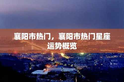 襄阳市热门星座运势概览解析