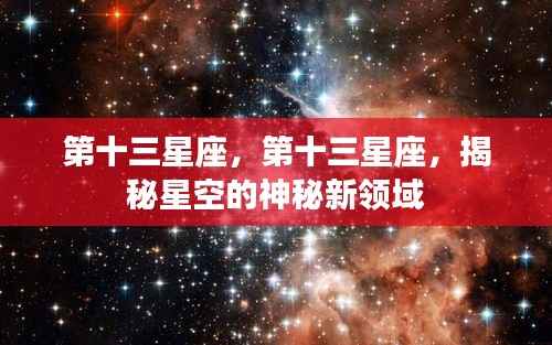 揭秘神秘新领域,第十三星座的星空之旅