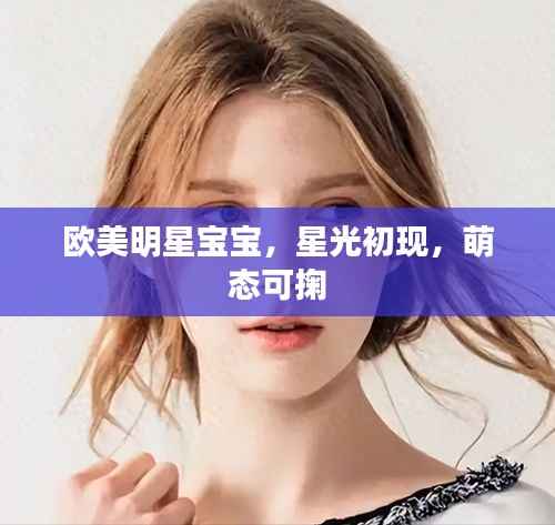 欧美明星宝宝,星光初现,萌态可掬