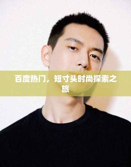 百度热门,短寸头时尚探索之旅