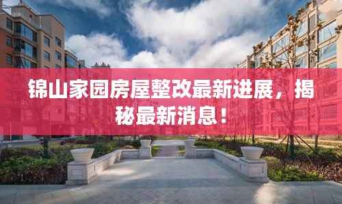 锦山家园房屋整改最新进展,揭秘最新消息!