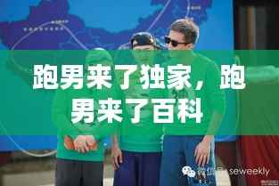 跑男来了独家，跑男来了百科 