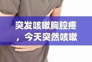 突发咳嗽胸腔疼，今天突然咳嗽胸口痛 