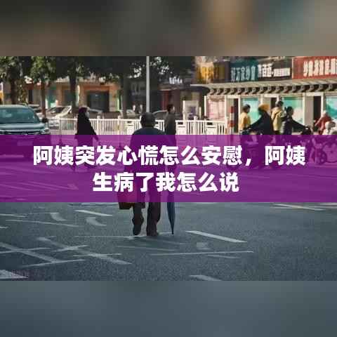阿姨突发心慌怎么安慰，阿姨生病了我怎么说 