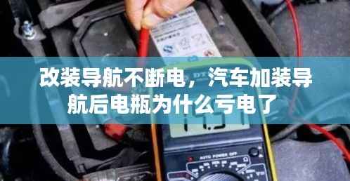 改装导航不断电，汽车加装导航后电瓶为什么亏电了 