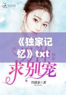 《独家记忆》txt下载,独家记忆小说未删减txt
