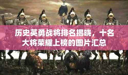 历史英勇战将排名揭晓,十名大将荣耀上榜的图片汇总