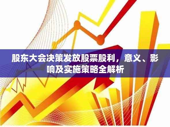 股东大会决策发放股票股利,意义、影响及实施策略全解析