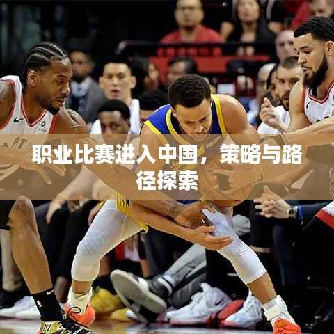 职业比赛进入中国，策略与路径探索