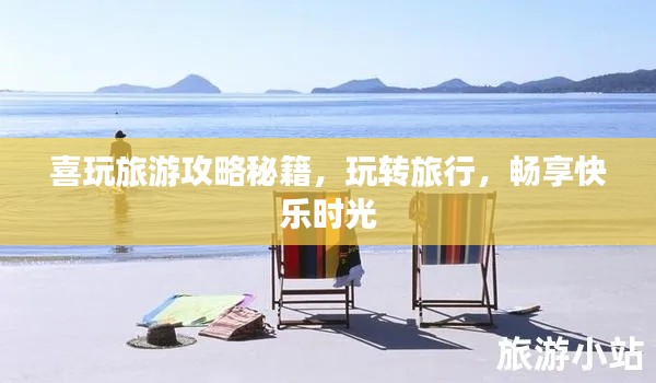 喜玩旅游攻略秘籍，玩转旅行，畅享快乐时光