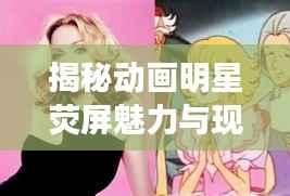 揭秘动画明星荧屏魅力与现实风采的双重展现